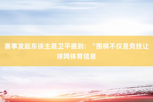 赛事发起东谈主聂卫平提到：“围棋不仅是竞技让球网体育信息