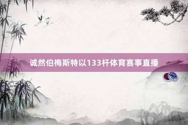 诚然伯梅斯特以133杆体育赛事直播