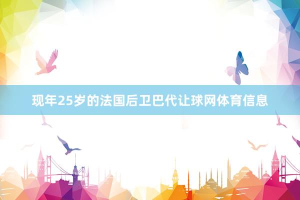 现年25岁的法国后卫巴代让球网体育信息