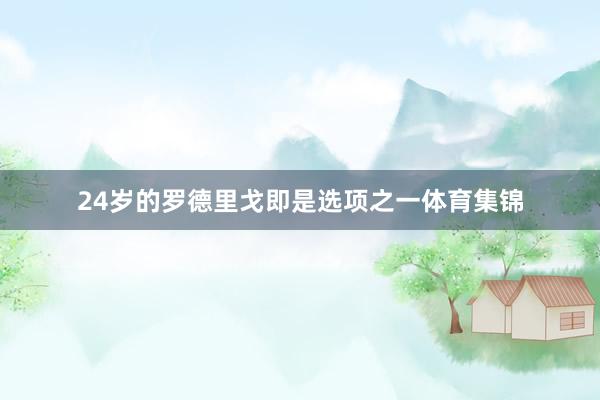 24岁的罗德里戈即是选项之一体育集锦