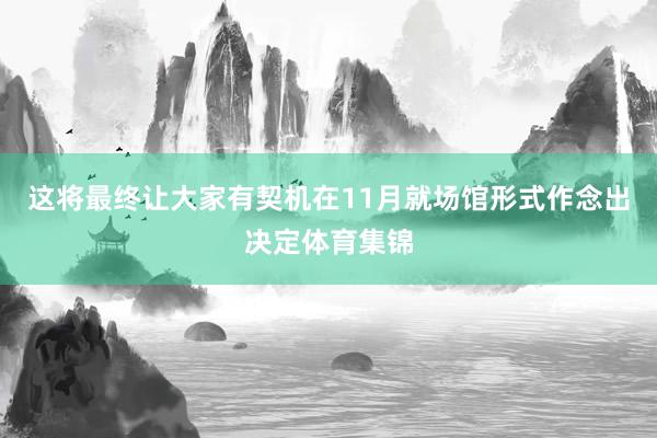 这将最终让大家有契机在11月就场馆形式作念出决定体育集锦