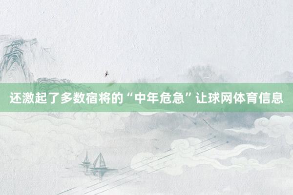 还激起了多数宿将的“中年危急”让球网体育信息