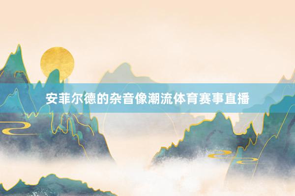 安菲尔德的杂音像潮流体育赛事直播