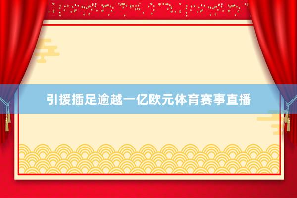 引援插足逾越一亿欧元体育赛事直播