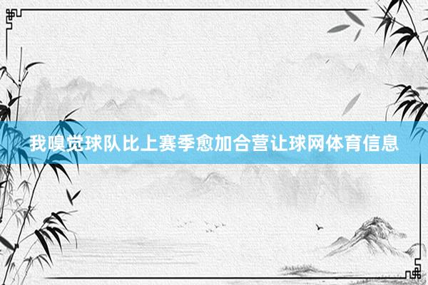 我嗅觉球队比上赛季愈加合营让球网体育信息