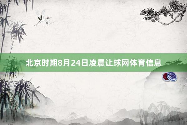 北京时期8月24日凌晨让球网体育信息