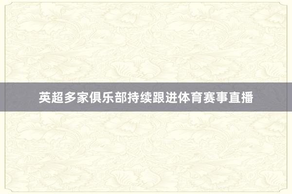 英超多家俱乐部持续跟进体育赛事直播