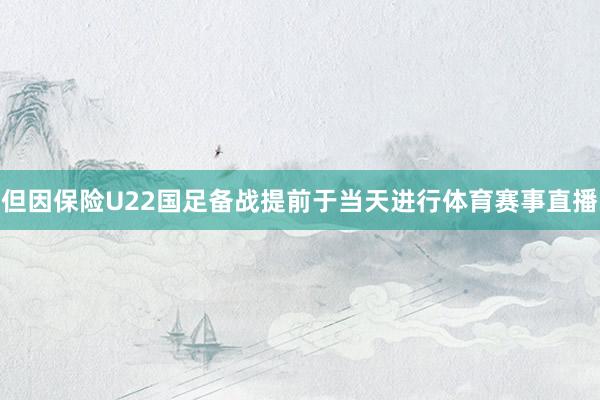 但因保险U22国足备战提前于当天进行体育赛事直播