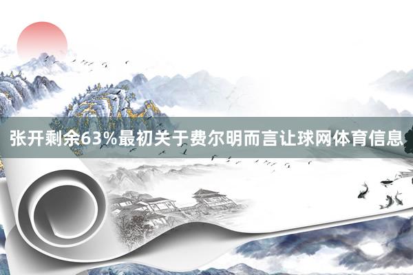 张开剩余63%最初关于费尔明而言让球网体育信息
