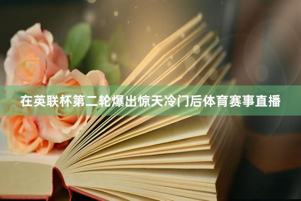 在英联杯第二轮爆出惊天冷门后体育赛事直播