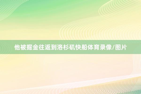 他被掘金往返到洛杉矶快船体育录像/图片