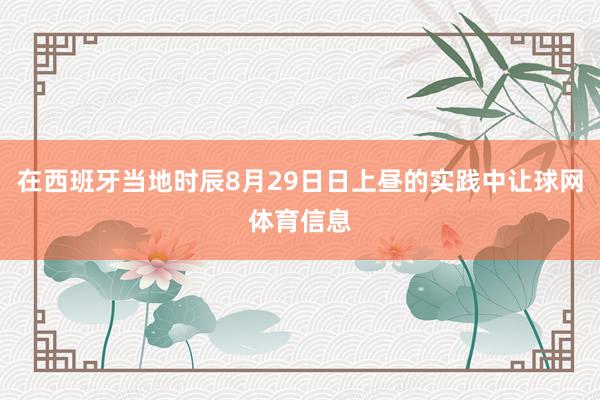 在西班牙当地时辰8月29日日上昼的实践中让球网体育信息