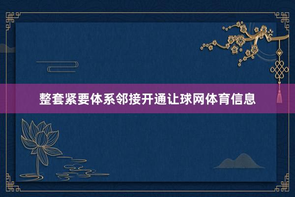 整套紧要体系邻接开通让球网体育信息