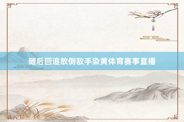 随后回追放倒敌手染黄体育赛事直播