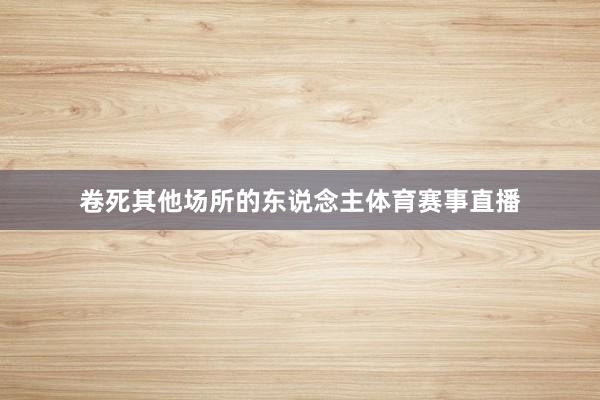 卷死其他场所的东说念主体育赛事直播