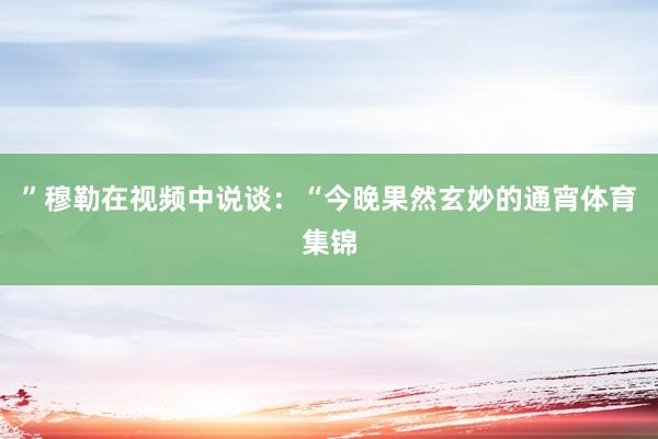 ”穆勒在视频中说谈：“今晚果然玄妙的通宵体育集锦
