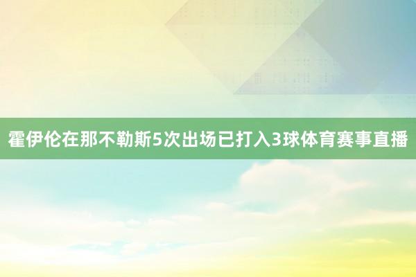 霍伊伦在那不勒斯5次出场已打入3球体育赛事直播
