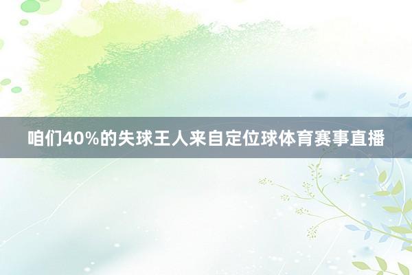 咱们40%的失球王人来自定位球体育赛事直播