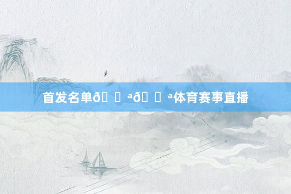 首发名单💪💪体育赛事直播