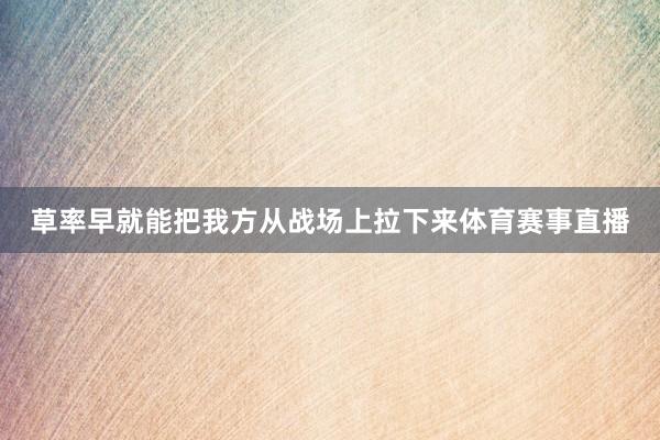 草率早就能把我方从战场上拉下来体育赛事直播