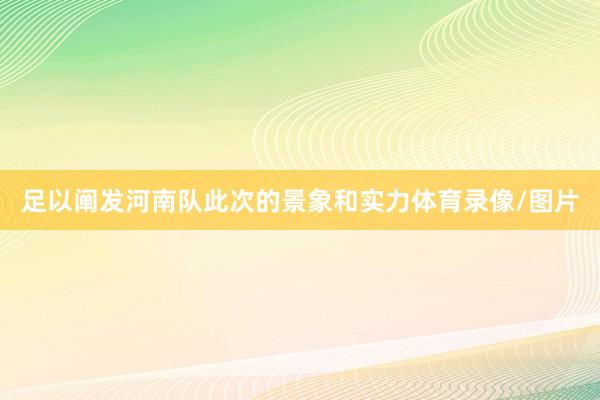 足以阐发河南队此次的景象和实力体育录像/图片