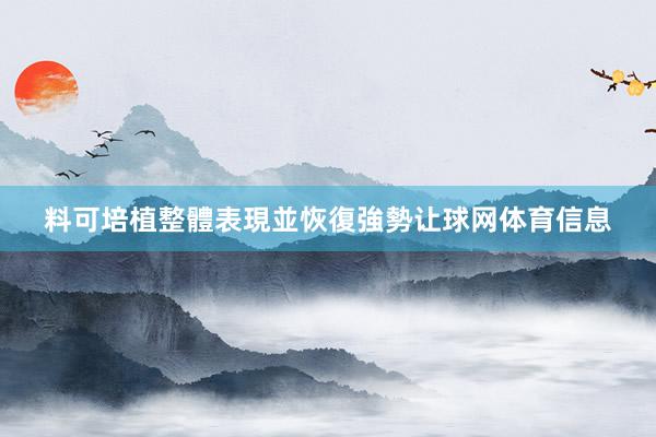 料可培植整體表現並恢復強勢让球网体育信息