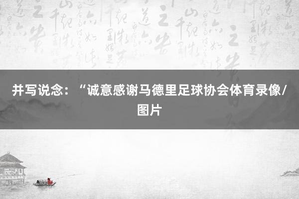 并写说念：“诚意感谢马德里足球协会体育录像/图片