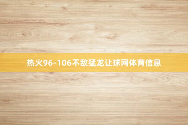 热火96-106不敌猛龙让球网体育信息