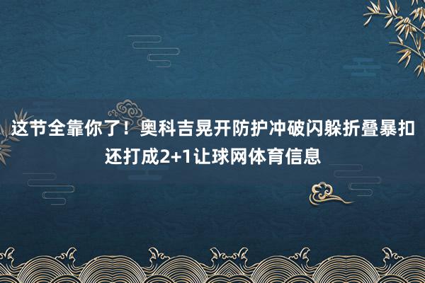 这节全靠你了！奥科吉晃开防护冲破闪躲折叠暴扣还打成2+1让球网体育信息