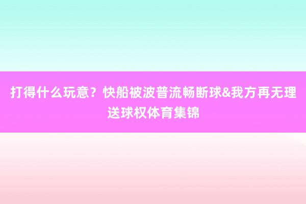 打得什么玩意？快船被波普流畅断球&我方再无理送球权体育集锦