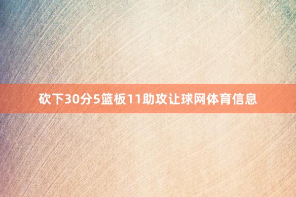 砍下30分5篮板11助攻让球网体育信息
