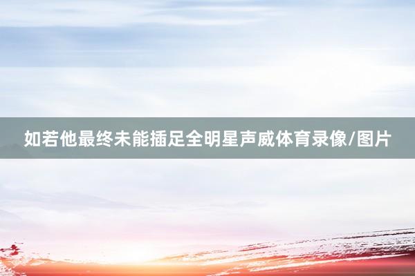 如若他最终未能插足全明星声威体育录像/图片