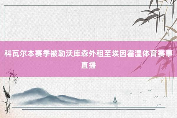 科瓦尔本赛季被勒沃库森外租至埃因霍温体育赛事直播