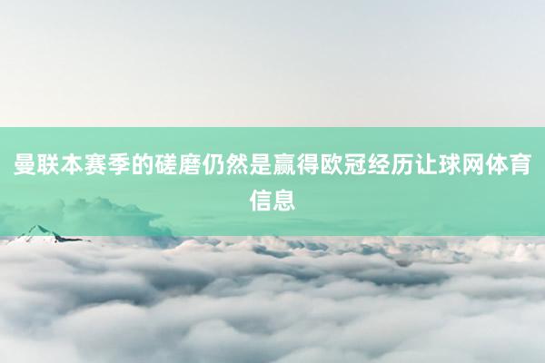 曼联本赛季的磋磨仍然是赢得欧冠经历让球网体育信息