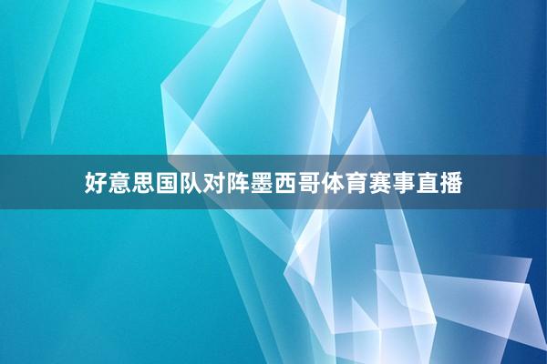 好意思国队对阵墨西哥体育赛事直播
