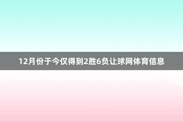 12月份于今仅得到2胜6负让球网体育信息