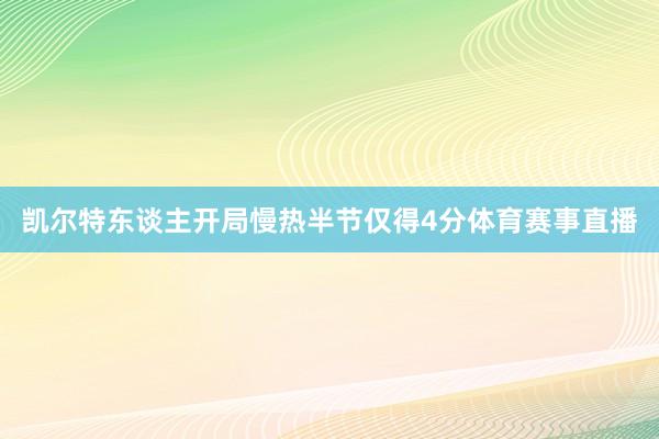 凯尔特东谈主开局慢热半节仅得4分体育赛事直播