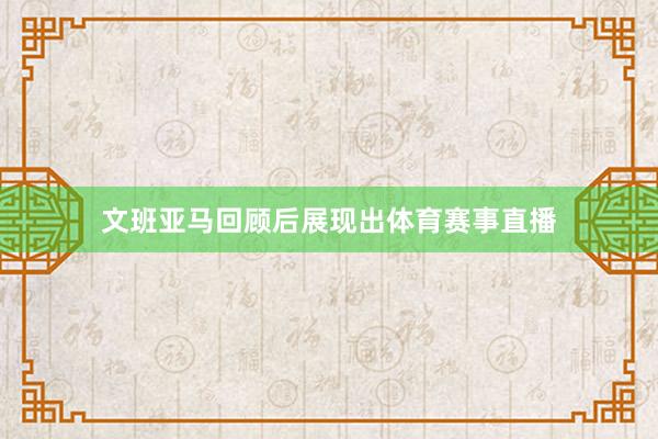 文班亚马回顾后展现出体育赛事直播