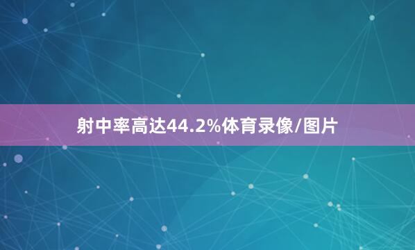 射中率高达44.2%体育录像/图片
