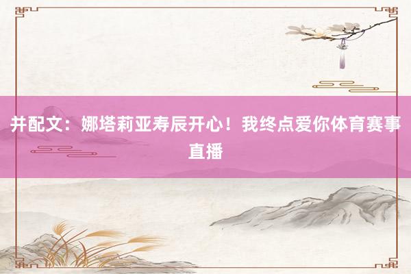 并配文：娜塔莉亚寿辰开心！我终点爱你体育赛事直播
