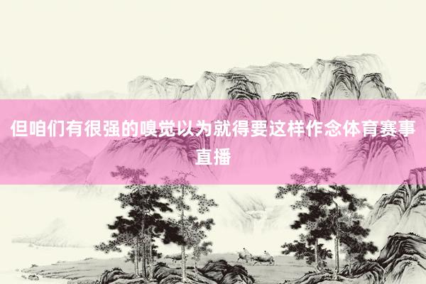 但咱们有很强的嗅觉以为就得要这样作念体育赛事直播