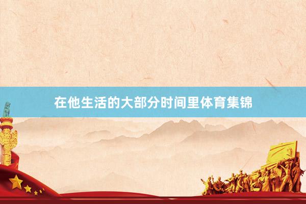 在他生活的大部分时间里体育集锦