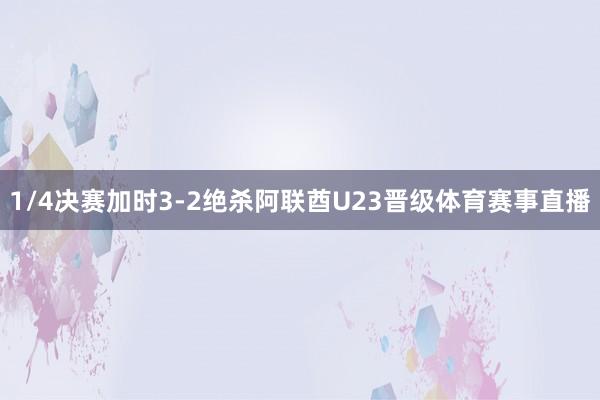 1/4决赛加时3-2绝杀阿联酋U23晋级体育赛事直播