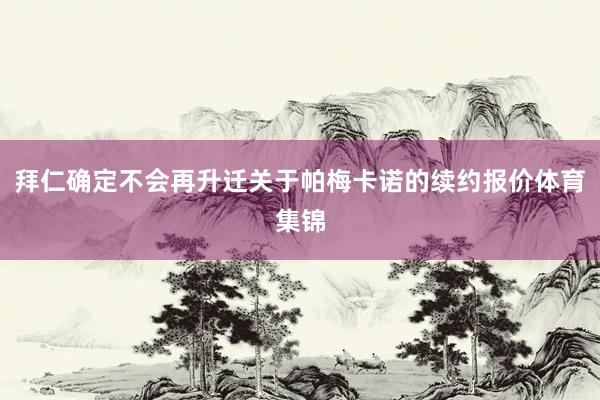 拜仁确定不会再升迁关于帕梅卡诺的续约报价体育集锦