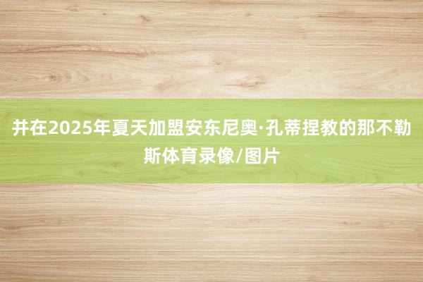 并在2025年夏天加盟安东尼奥·孔蒂捏教的那不勒斯体育录像/图片