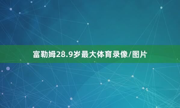 富勒姆28.9岁最大体育录像/图片
