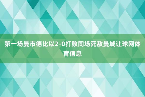 第一场曼市德比以2-0打败同场死敌曼城让球网体育信息
