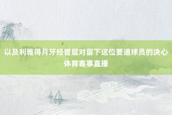 以及利雅得月牙经管层对留下这位要道球员的决心体育赛事直播