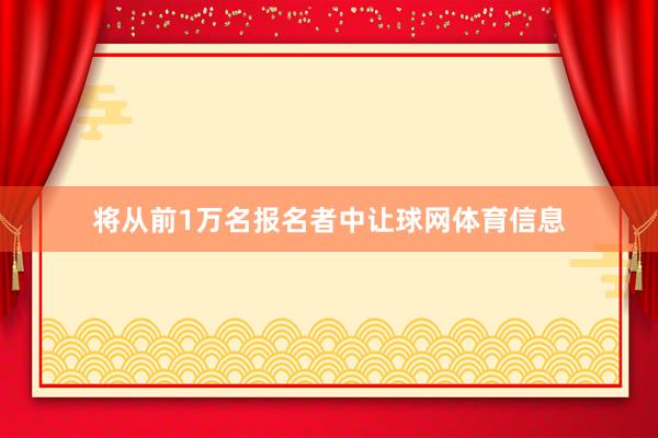 将从前1万名报名者中让球网体育信息