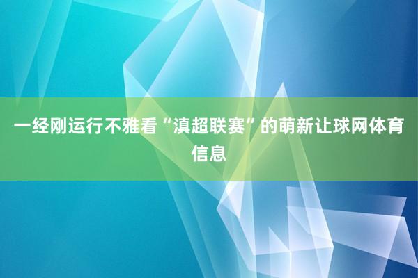 一经刚运行不雅看“滇超联赛”的萌新让球网体育信息